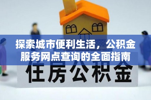 嘉黎探索城市便利生活，公积金服务网点查询的全面指南