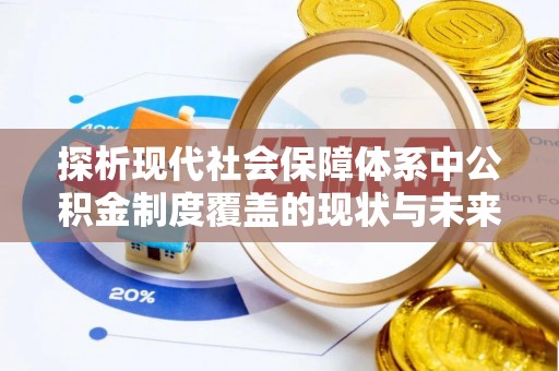 嘉黎探析现代社会保障体系中公积金制度覆盖的现状与未来