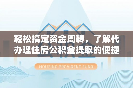 嘉黎轻松搞定资金周转，了解代办理住房公积金提取的便捷之道