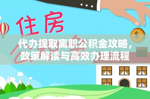 嘉黎代办提取离职公积金攻略，政策解读与高效办理流程