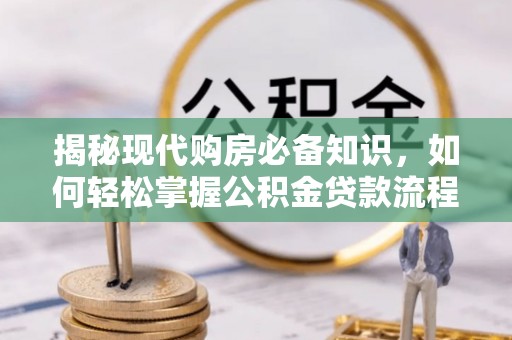 嘉黎揭秘现代购房必备知识，如何轻松掌握公积金贷款流程