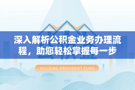 嘉黎深入解析公积金业务办理流程，助您轻松掌握每一步
