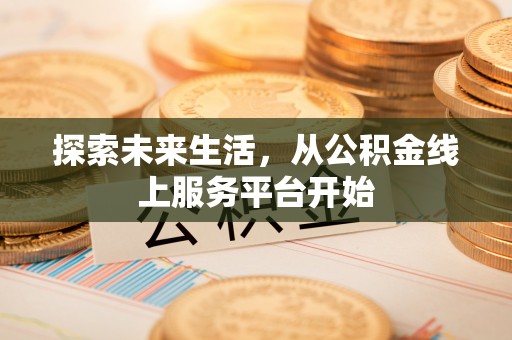嘉黎探索未来生活，从公积金线上服务平台开始