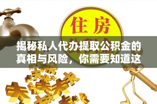 嘉黎揭秘私人代办提取公积金的真相与风险，你需要知道这些！
