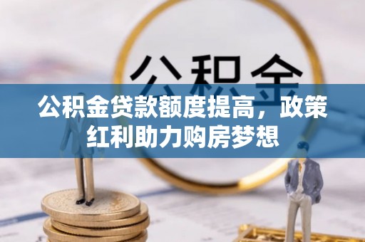 嘉黎公积金贷款额度提高，政策红利助力购房梦想