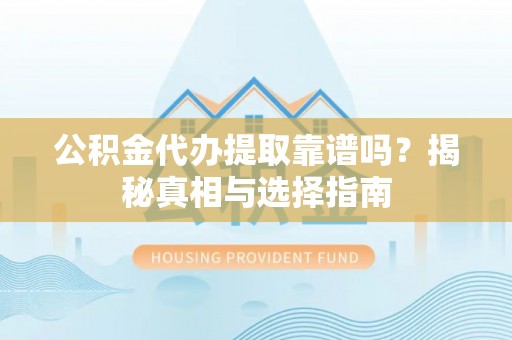 嘉黎公积金代办提取靠谱吗？揭秘真相与选择指南