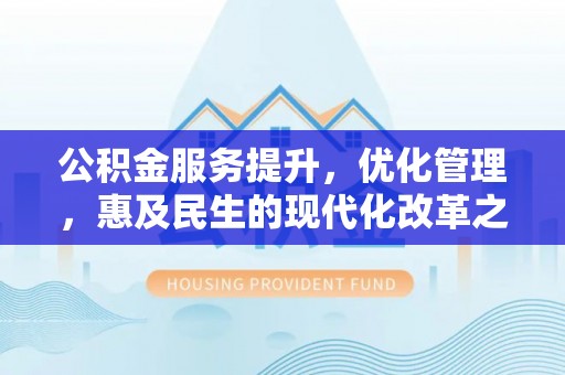 嘉黎公积金服务提升，优化管理，惠及民生的现代化改革之路