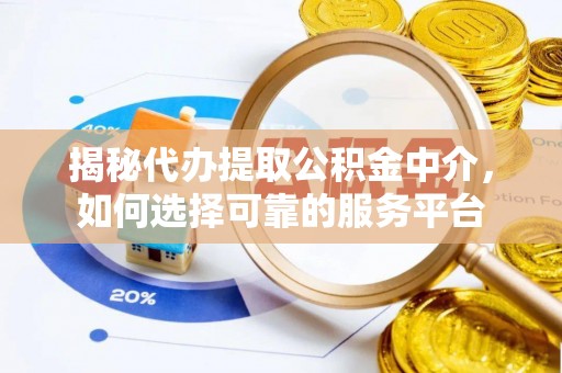 嘉黎揭秘代办提取公积金中介，如何选择可靠的服务平台