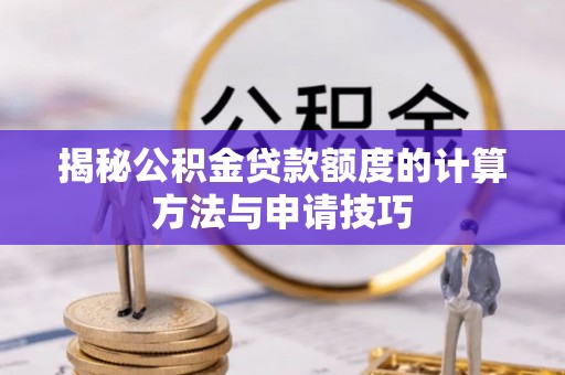 嘉黎揭秘公积金贷款额度的计算方法与申请技巧