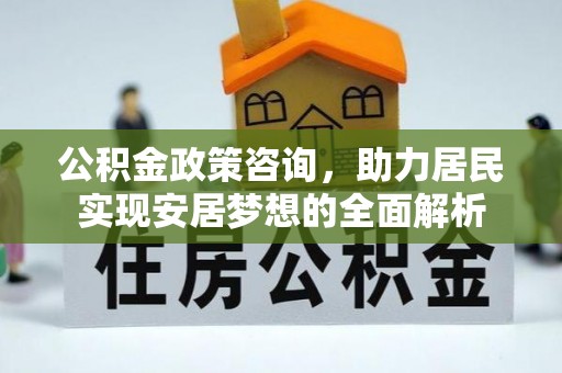 嘉黎公积金政策咨询，助力居民实现安居梦想的全面解析