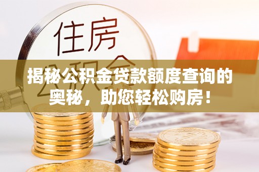嘉黎揭秘公积金贷款额度查询的奥秘，助您轻松购房！