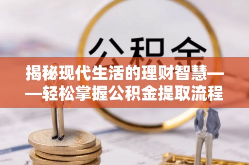 嘉黎揭秘现代生活的理财智慧——轻松掌握公积金提取流程的实用指南
