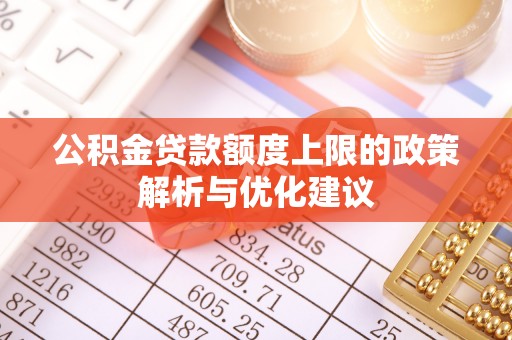 嘉黎公积金贷款额度上限的政策解析与优化建议