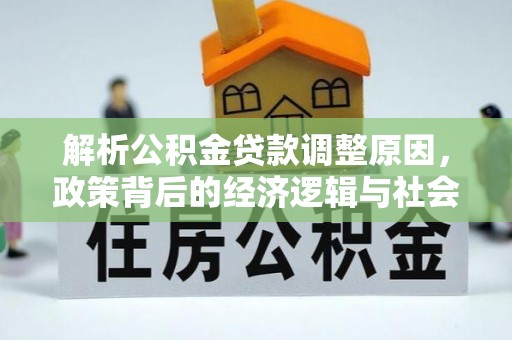 嘉黎解析公积金贷款调整原因，政策背后的经济逻辑与社会影响