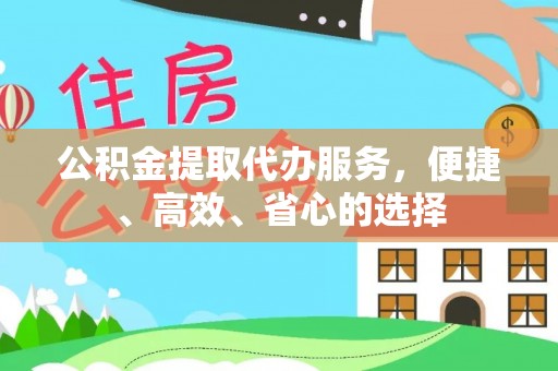 嘉黎公积金提取代办服务，便捷、高效、省心的选择
