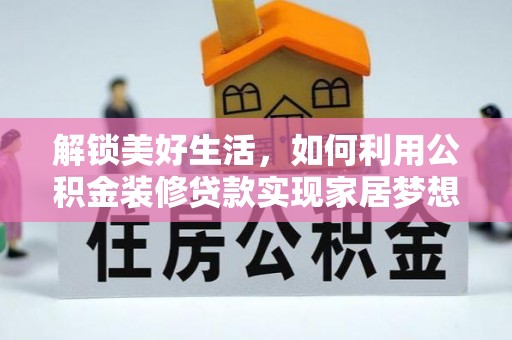 嘉黎解锁美好生活，如何利用公积金装修贷款实现家居梦想