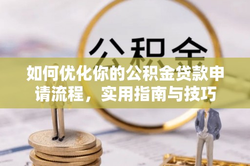 嘉黎如何优化你的公积金贷款申请流程，实用指南与技巧