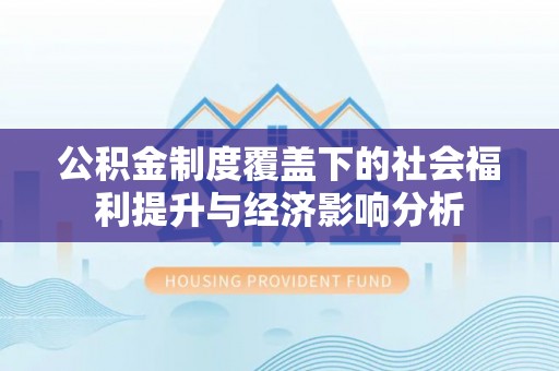 嘉黎公积金制度覆盖下的社会福利提升与经济影响分析