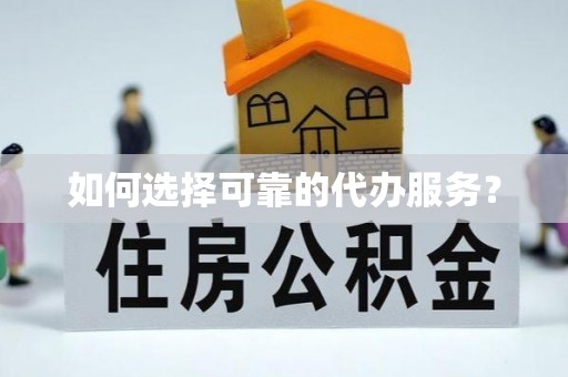 嘉黎如何选择可靠的代办服务？