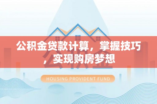 嘉黎公积金贷款计算，掌握技巧，实现购房梦想