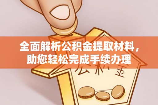 嘉黎全面解析公积金提取材料，助您轻松完成手续办理