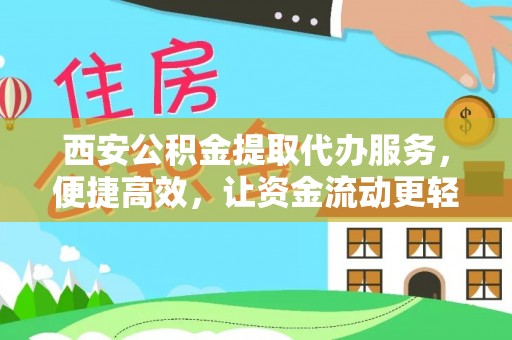 嘉黎西安公积金提取代办服务，便捷高效，让资金流动更轻松