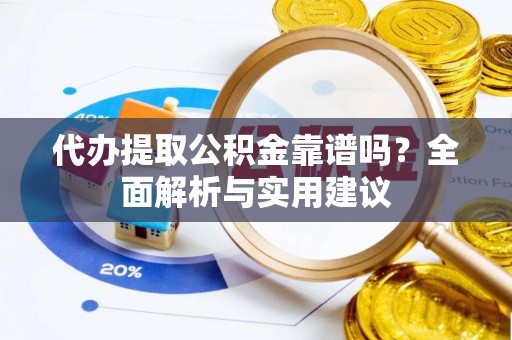 嘉黎代办提取公积金靠谱吗？全面解析与实用建议