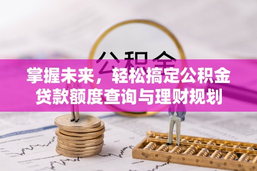 嘉黎掌握未来，轻松搞定公积金贷款额度查询与理财规划