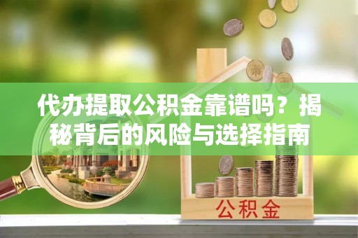 嘉黎代办提取公积金靠谱吗？揭秘背后的风险与选择指南