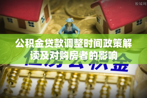 嘉黎公积金贷款调整时间政策解读及对购房者的影响