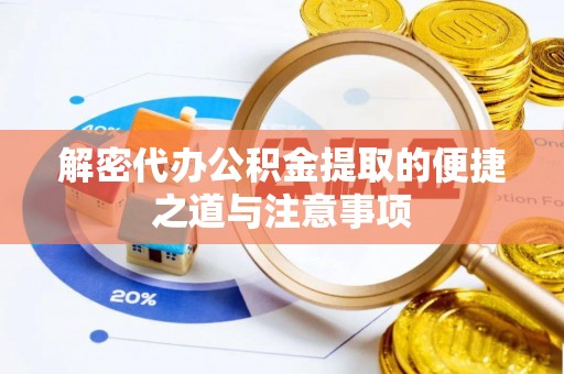 嘉黎解密代办公积金提取的便捷之道与注意事项