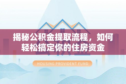 嘉黎揭秘公积金提取流程，如何轻松搞定你的住房资金