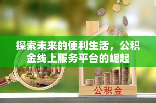 嘉黎探索未来的便利生活，公积金线上服务平台的崛起