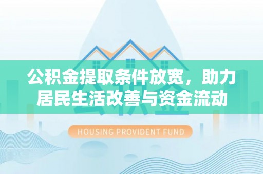 嘉黎公积金提取条件放宽，助力居民生活改善与资金流动
