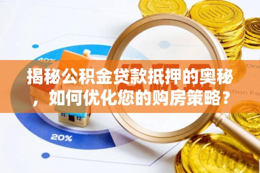 嘉黎揭秘公积金贷款抵押的奥秘，如何优化您的购房策略？