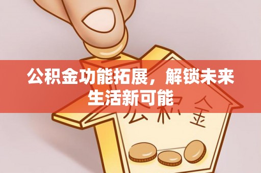 嘉黎公积金功能拓展，解锁未来生活新可能