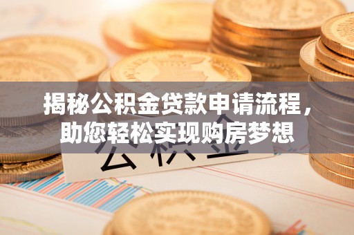 嘉黎揭秘公积金贷款申请流程，助您轻松实现购房梦想