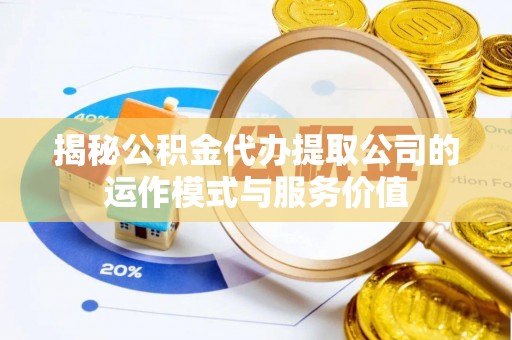 嘉黎揭秘公积金代办提取公司的运作模式与服务价值
