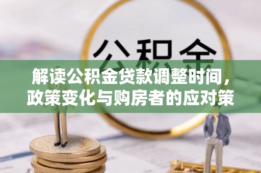 嘉黎解读公积金贷款调整时间，政策变化与购房者的应对策略