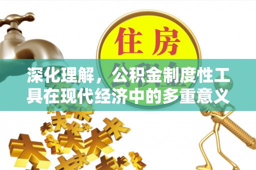 嘉黎深化理解，公积金制度性工具在现代经济中的多重意义