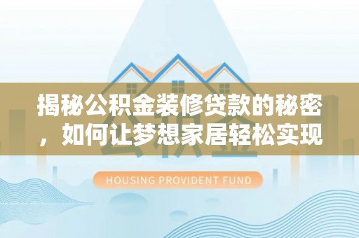 嘉黎揭秘公积金装修贷款的秘密，如何让梦想家居轻松实现？