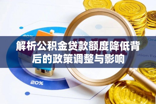 嘉黎解析公积金贷款额度降低背后的政策调整与影响
