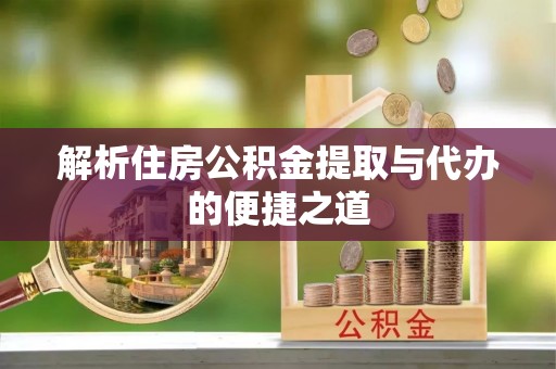 嘉黎解析住房公积金提取与代办的便捷之道