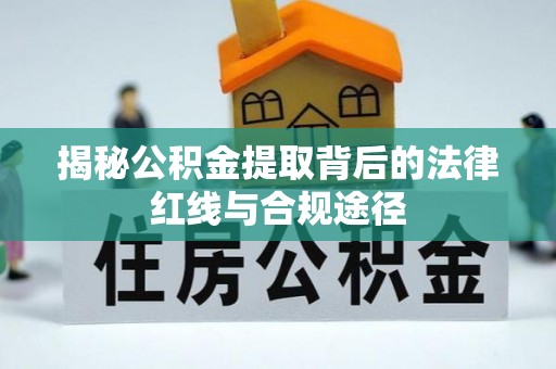 嘉黎揭秘公积金提取背后的法律红线与合规途径