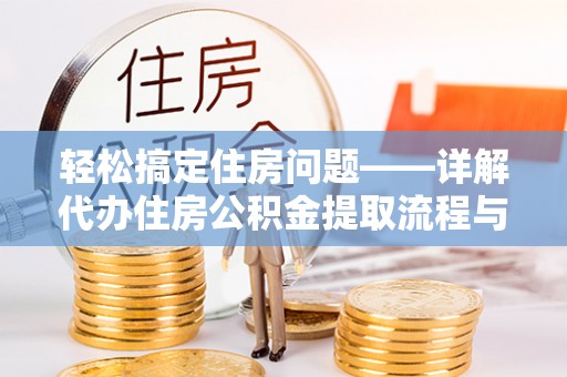 嘉黎轻松搞定住房问题——详解代办住房公积金提取流程与技巧