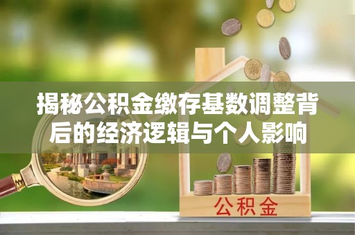 嘉黎揭秘公积金缴存基数调整背后的经济逻辑与个人影响