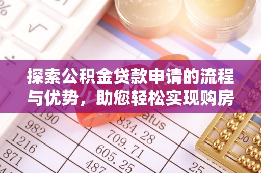 嘉黎探索公积金贷款申请的流程与优势，助您轻松实现购房梦想