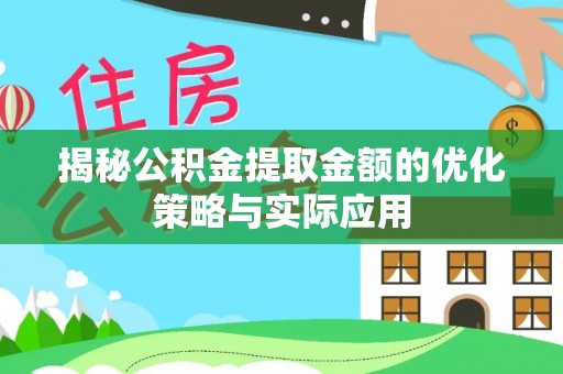 嘉黎揭秘公积金提取金额的优化策略与实际应用