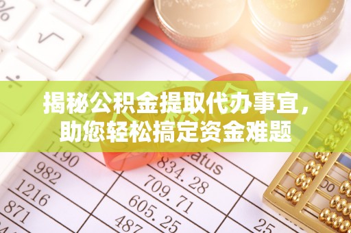 嘉黎揭秘公积金提取代办事宜，助您轻松搞定资金难题