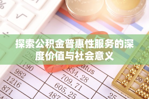 嘉黎探索公积金普惠性服务的深度价值与社会意义